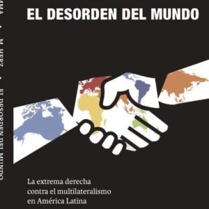 El desorden del mundo. La extrema derecha contra el multilateralismo en América Latina
