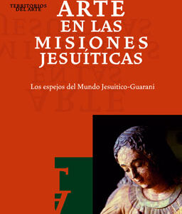 Arte en las misiones jesuíticas. Los espejos del mundo jesuítico-guaraní
