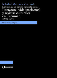 En busca de un campo cultural propio. Literatura, vida intelectual y revistas culturales en Tucumán (1904-1944)