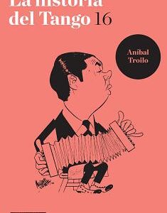 La historia del tango. Vol 16. Aníbal Troilo