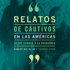 Relatos de cautivos en las Américas desde Canadá a la Patagonia. siglos XVI al XX