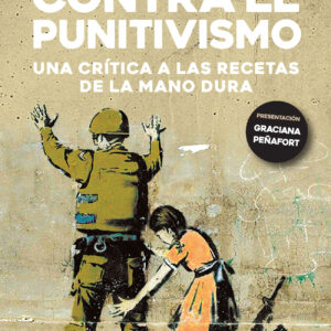 Contra el punitivismo. Una crítica a las recetas de la mano dura