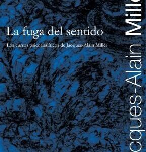 La fuga del sentido. Los cursos psicoanalíticos de Jacques-Alain Miller