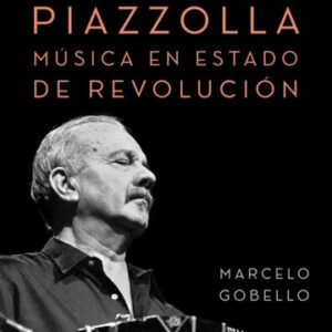 Astor Piazzolla. Música en estado de revolución