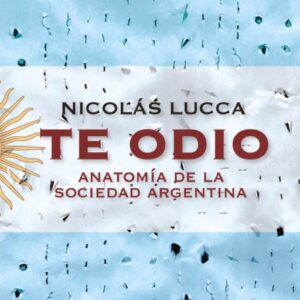 Te odio. Anatomía de la sociedad argentina