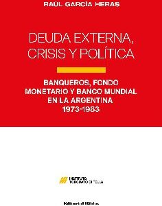 Deuda externa, crisis y política. Banqueros, Fondo Monetario y Banco Mundial en la Argentina 1973-1983