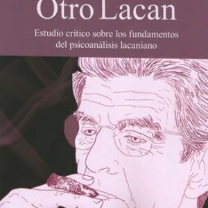 Otro Lacan. Estudio crítico sobre los fundamentos del psicoanálisis lacaniano