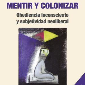 Mentir y colonizar. Obediencia inconsciente y subjetividad neoliberal