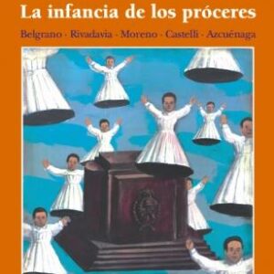 La infancia de los próceres. Belgrano, Rivadavia, Moreno, Castelli, Azcuénaga