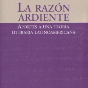 La razón ardiente. Aportes a una teoría literaria latinoamericana