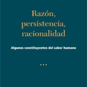 Razón, persistencia, racionalidad. Algunos constituyentes del saber humano
