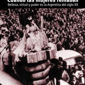 Cuando las mujeres reinaban. Belleza, virtud y poder en la Argentina del siglo XX