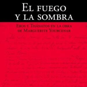 El fuego y la sombra. Eros y Thánatos en la obra de Marguerite Yourcenar