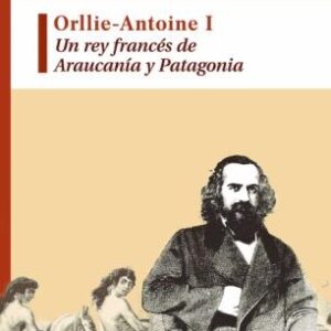 Orllie-Antoine I. Un rey francés de Araucanía y Patagonia