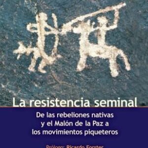 La resistencia seminal. De las rebeliones nativas y el Malón de la Paz a los movimientos piqueteros