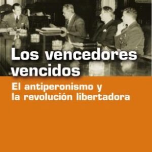 Los vencedores vencidos. El antiperonismo y "la revolución libertadora"