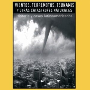 Vientos, terremotos, tsunamis y otras catástrofes naturales. Historia y casos latinoamericanos