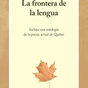 La frontera de la lengua. Incluye una breve antología bilingüe de la poesía de Quebec