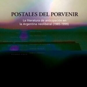 Postales del porvenir. Visiones del futuro en la literatura de anticipación de la Argentina neoliberal (1985-1999)