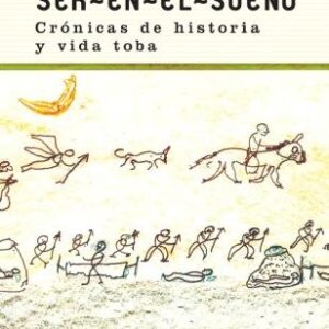 Ser-en-el-sueño. Crónicas de historia y vida toba