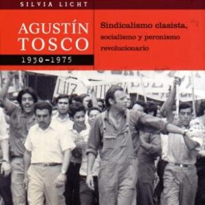Agustín Tosco, 1930-1975. Sindicalismo clasista, socialismo y peronismo revolucionario