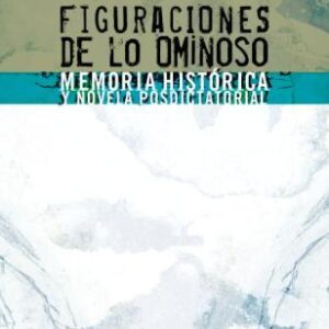 Figuraciones de lo ominoso. Memoria histórica y novela argentina posdictatorial