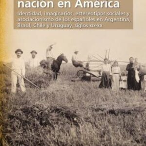 Descubriendo la nación en América. Identidad, imaginarios, estereotipos sociales y asociacionismo de los españoles en Argentina