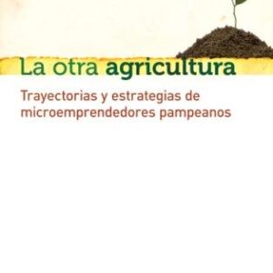 La otra agricultura. Trayectorias y estrategias de microemprendedores pampeanos