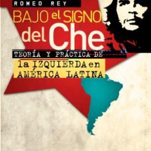 Bajo el signo del Che. Teoría y práctica de la izquierda en América Latina