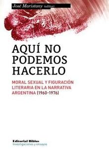 Aquí no podemos hacerlo. Moral sexual y figuración literaria en la narrativa argentina (1960-1976)