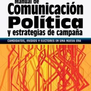 Manual de comunicación política y estrategias de campaña. Candidatos, medios y electores en una nueva era