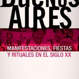Buenos Aires. Manifestaciones, fiestas y rituales en el siglo XX