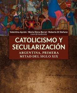 Catolicismo y secularización. Argentina, primera mitad del siglo XIX