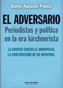 El adversario. Periodistas y política en la era kirchnerista