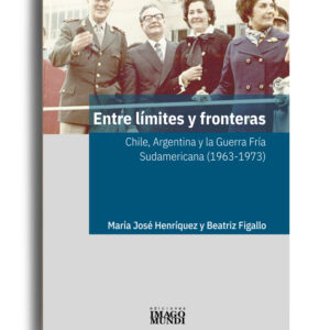 Entre límites y fronteras. Chile, Argentina y la Guerra Fría sudamericana (1963-1973)