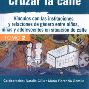 Cruzar la calle. Vol 2. Vínculos con las instituciones y relaciones de género entre niños, niñas y adolescentes en situación de calle