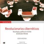 Revolucionarios cibernéticos. Tecnología y política en el Chile de Salvador Allende