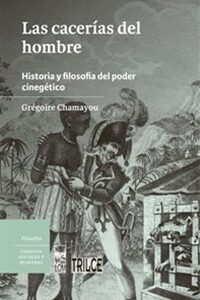 Las cacerías del hombre. Historia y filosofía del poder cinegético
