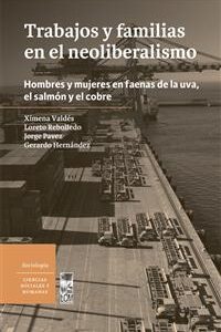 Trabajos y familias en el neoliberalismo. Hombres y mujeres en faenas de la uva, el salmón y el cobre