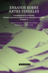 Ensayos sobre artes visuales. Vol. 5: Visualidades de la transición. Debates y procesos artísticos de los años 80 y 90 en Chile.