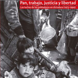 Pan, trabajo, justicia y libertad. Las luchas de los pobladores en dictadura (1973-1990)
