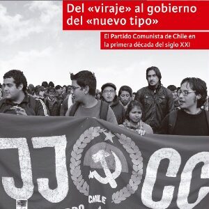 Del "viraje" al gobierno del "nuevo tipo" : el partido comunista de Chile en la primera década del siglo XXI