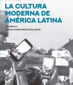 La cultura moderna de América Latina. Vol. 3: Tercera modernidad (1973-2020)