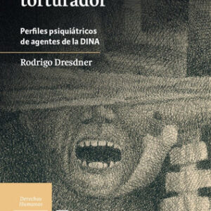 La tortura y el torturador. Perfiles psiquiátricos de agentes de la DINA