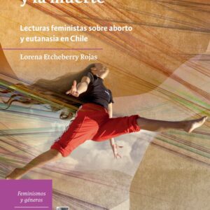 Tejiendo la vida y la muerte. Lecturas feministas sobre aborto y eutanasia en Chile