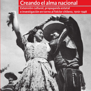 Creando el alma nacional. Extensión cultural, propaganda estatal e investigación en torno al folclor chileno. 1910-1948