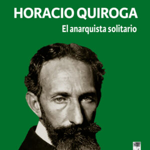 Horacio Quiroga: El anarquista solitario