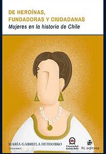 De heroínas, fundadoras y ciudadanas: mujeres en la historia de Chile