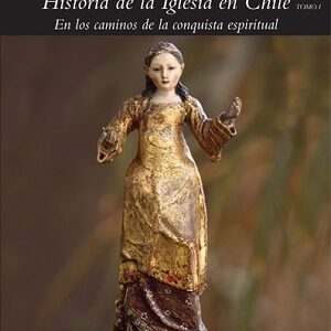 Historia de la Iglesia en Chile. Tomo I: En los caminos de la conquista espiritual