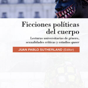 Ficciones políticas del cuerpo. Lecturas universitarias de género, sexualidades críticas y estudios queer